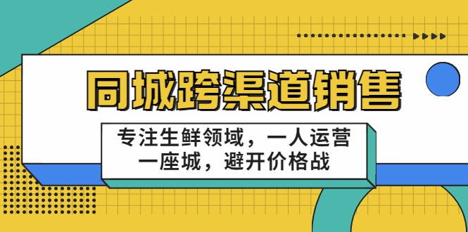 同城跨渠道销售，专注生鲜领域，一人运营一座城，避开价格战-啄木鸟资源库