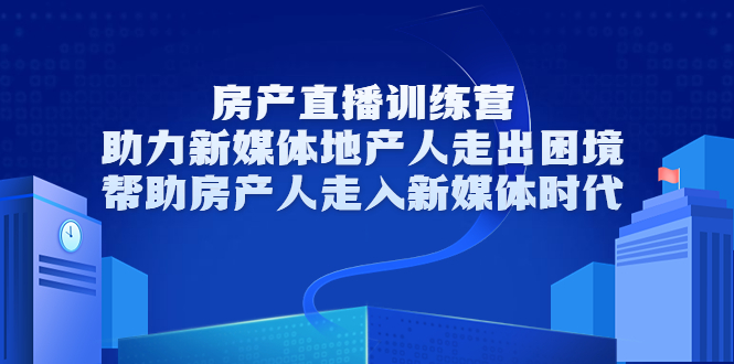 房产直播训练营，助力新媒体地产人走出困境，帮助房产人走入新媒体时代-啄木鸟资源库