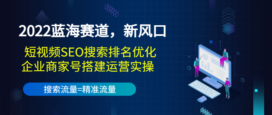 2022蓝海赛道，新风口：短视频SEO搜索排名优化+企业商家号搭建运营实操-啄木鸟资源库