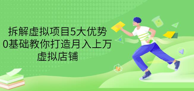 拆解虚拟项目5大优势，0基础教你打造月入上万虚拟店铺（无水印）-啄木鸟资源库