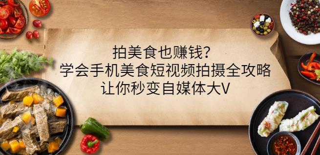 拍美食也赚钱？学会手机美食短视频拍摄全攻略，让你秒变自媒体大V-啄木鸟资源库