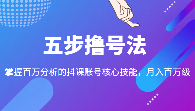 五步撸号法，掌握百万分析的抖课账号核心技能，从逻辑到实操-啄木鸟资源库