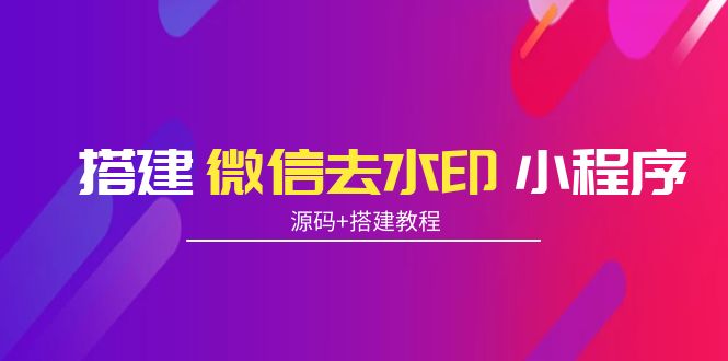 搭建微信去水印小程序 带流量主【源码+搭建教程】-啄木鸟资源库