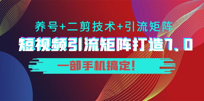 短视频引流矩阵打造7.0，养号+二剪技术+引流矩阵 一部手机搞定！-啄木鸟资源库