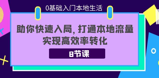 0基础入门本地生活：助你快速入局，8节课带你打通本地流量，实现高效率转化-啄木鸟资源库