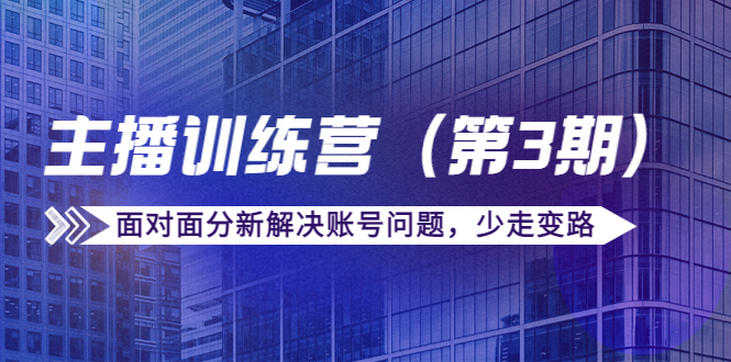 传媒主播训练营（第三期）面对面分新解决账号问题，少走变路（价值6000元）-啄木鸟资源库