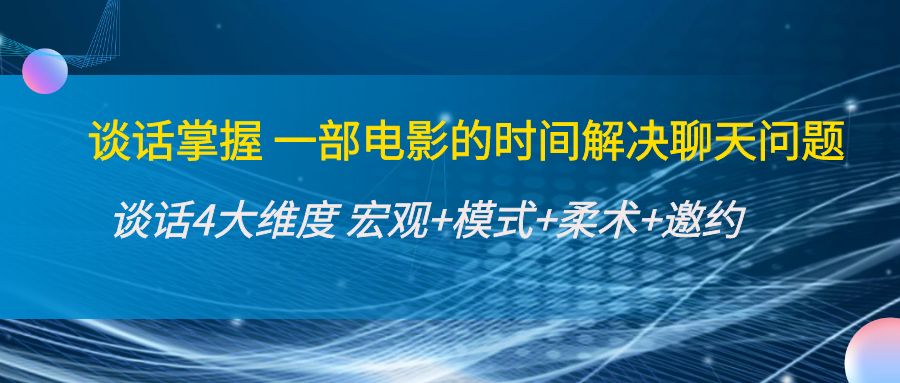 谈话掌握一部电影的时间解决聊天问题：谈话四大维度:宏观+模式+柔术+邀约-啄木鸟资源库