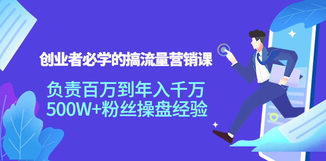 创业者必学的搞流量营销课：负责百万到年入千万，500W+粉丝操盘经验-啄木鸟资源库