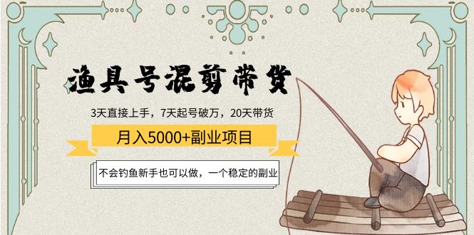 渔具号混剪带货月入5000+项目：不会钓鱼新手也可以做，一个稳定的副业-啄木鸟资源库