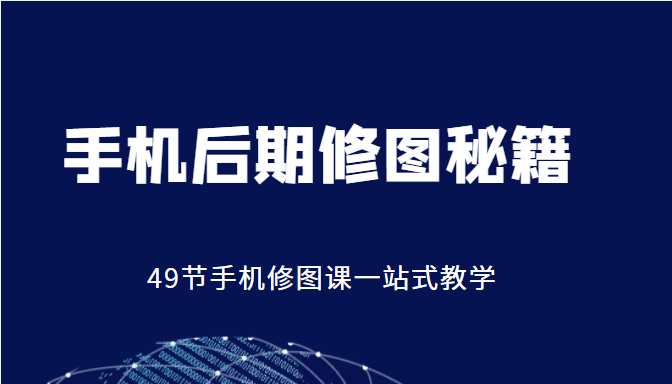 手机后期修图秘籍-49节手机修图课，一站式教学（价值399元）-啄木鸟资源库