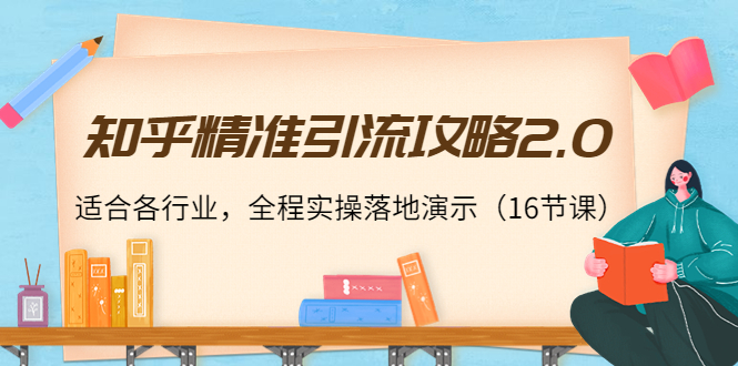 知乎精准引流攻略2.0，适合各行业，全程实操落地演示（16节课）-啄木鸟资源库