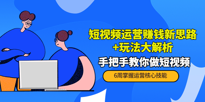 短视频运营赚钱新思路+玩法大解析：手把手教你做短视频【PETER最新更新中】-啄木鸟资源库