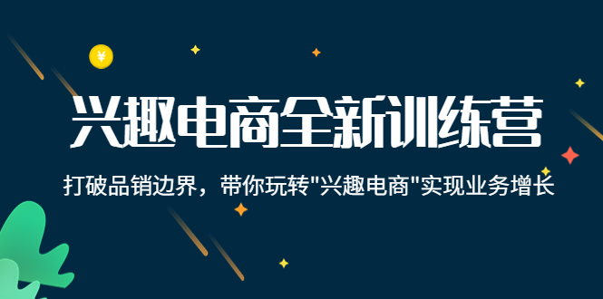 兴趣电商全新训练营：打破品销边界，带你玩转“兴趣电商“实现业务增长-啄木鸟资源库