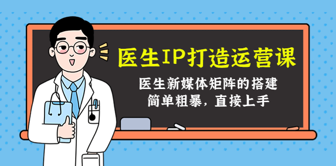 医生IP打造运营课，医生新媒体矩阵的搭建，简单粗暴，直接上手-啄木鸟资源库