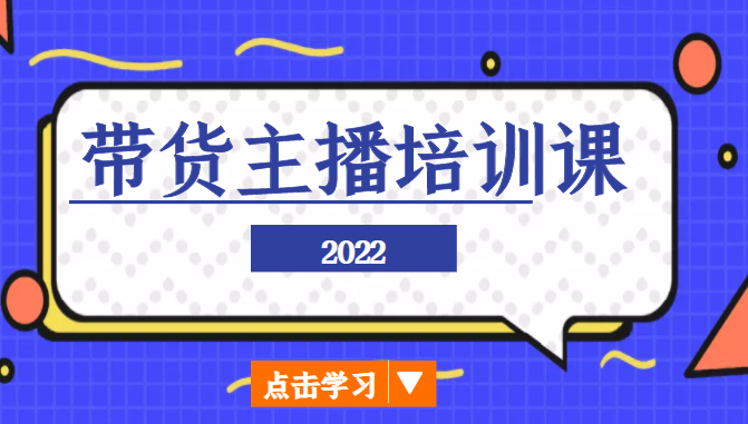 2022带货主播培训课，小白学完也能尽早进入直播行业-啄木鸟资源库