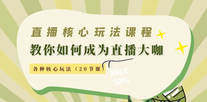 直播核心玩法：教你如何成为直播大咖，各种核心玩法（20节课）-啄木鸟资源库