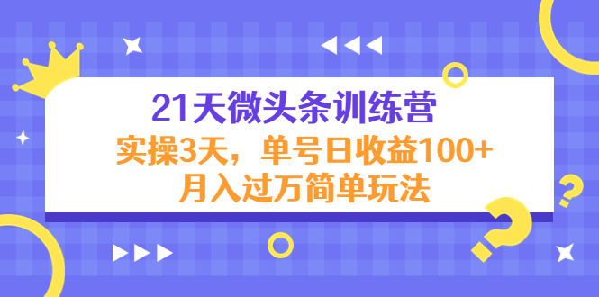 21天微头条训练营，实操3天，单号日收益100+月入过万简单玩法-啄木鸟资源库