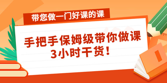 带您做一门好课的课：手把手保姆级带你做课，3小时干货-啄木鸟资源库