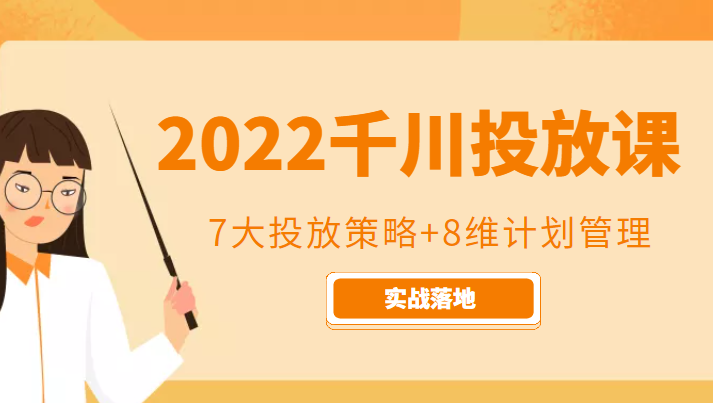 2022千川投放7大投放策略+8维计划管理，实战落地课程-啄木鸟资源库