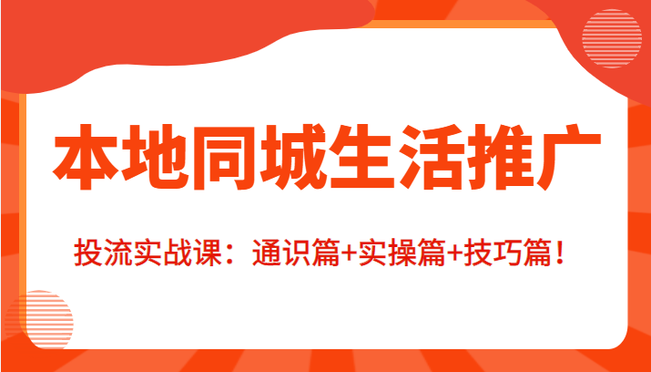 本地同城生活推广投流实战课：通识篇+实操篇+技巧篇！-啄木鸟资源库