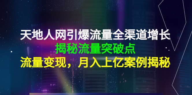 天地人网引爆流量全渠道增长：揭秘流量突然破点，流量变现，月入上亿案例-啄木鸟资源库