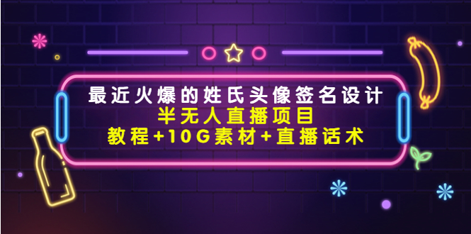 最近火爆的姓氏头像签名设计半无人直播项目（教程+10G素材+直播话术）-啄木鸟资源库