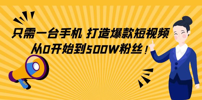 只需一台手机，轻松打造爆款短视频，从0开始到500W粉丝-啄木鸟资源库