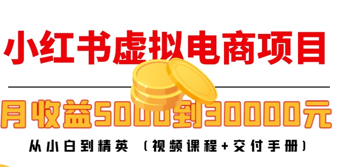 小红书虚拟电商项目：从小白到精英 月收益5000到30000 (视频课程+交付手册)-啄木鸟资源库