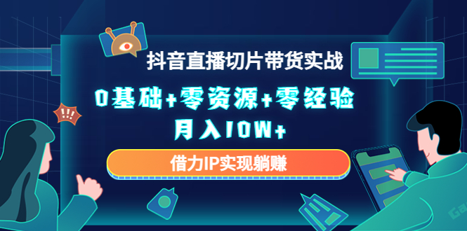 2023抖音直播切片带货实战，0基础+零资源+零经验 月入10W+借力IP实现躺赚-啄木鸟资源库