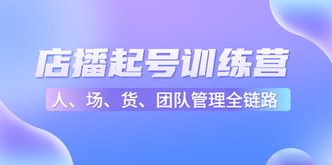 店播起号训练营：帮助更多直播新人快速开启和度过起号阶段（16节）-啄木鸟资源库