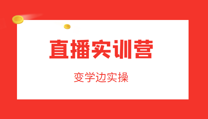 直播实训营，变学边实操，成为运营型主播，拉动直播间人气-啄木鸟资源库