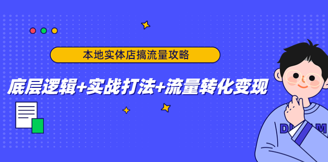 本地实体店搞流量攻略：底层逻辑+实战打法+流量转化变现-啄木鸟资源库