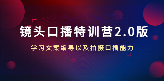 镜头口播特训营2.0版，学习文案编导以及拍摄口播能力（50节课时）-啄木鸟资源库