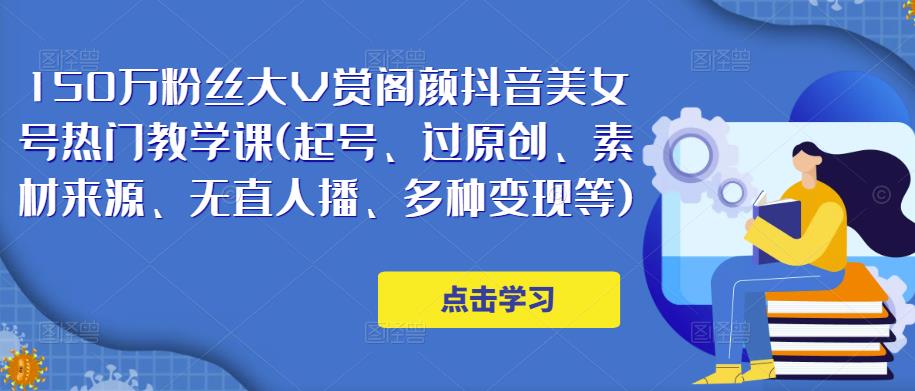 150万粉丝大V赏阁颜抖音美女号热门剪辑课(起号、过原创、素材来源、无直人‬播、多种变现等)-啄木鸟资源库