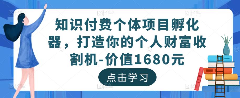 知识付费个体项目孵化器，打造你的个人财富收割机-价值1680元-啄木鸟资源库