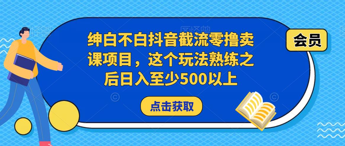 绅白不白抖音截流零撸卖课项目，这个玩法熟练之后日入至少500以上-啄木鸟资源库