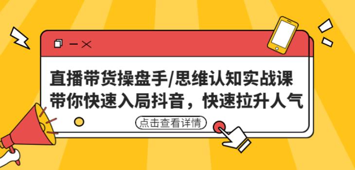 直播带货操盘手/思维认知实战课：带你快速入局抖音，快速拉升人气！-啄木鸟资源库