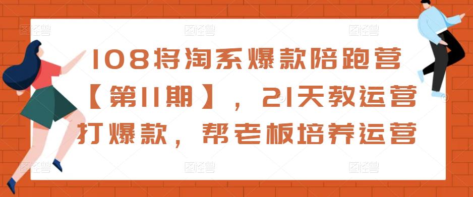 108将淘系爆款陪跑营【第11期】，21天教运营打爆款，帮老板培养运营-啄木鸟资源库