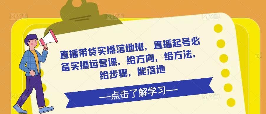 直播带货实操落地班，直播起号必备实操运营课，给方向，给方法，给步骤，能落地-啄木鸟资源库