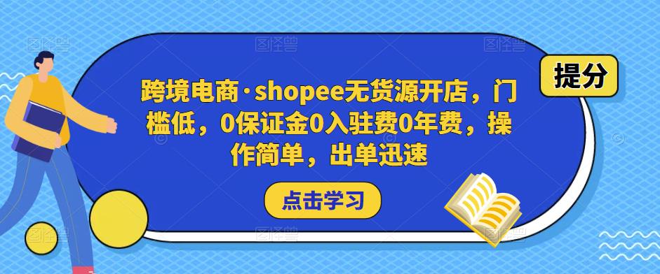 跨境电商·shopee无货源开店，门槛低，0保证金0入驻费0年费，操作简单，出单迅速-啄木鸟资源库