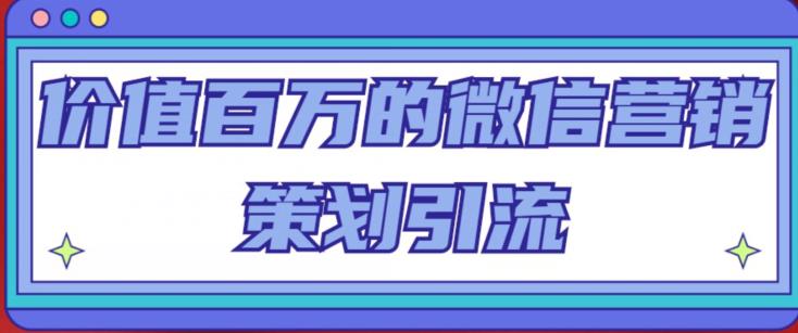 价值百万的微信营销策划引流系列课，每天引流100精准粉-啄木鸟资源库