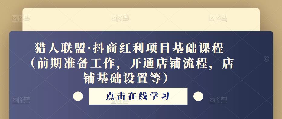 猎人联盟·抖商红利项目基础课程（前期准备工作，开通店铺流程，店铺基础设置等）-啄木鸟资源库