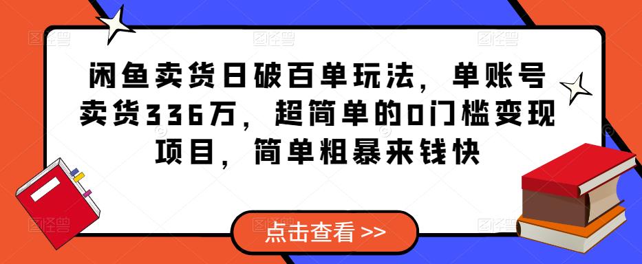 闲鱼卖货日破百单玩法，单账号卖货336万，超简单的0门槛变现项目，简单粗暴来钱快-啄木鸟资源库