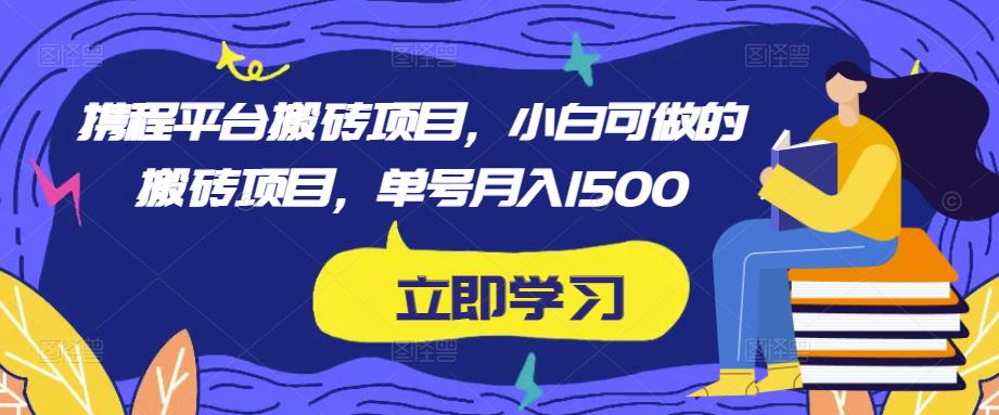 携程平台搬砖项目，小白可做的搬砖项目，单号月入1500-啄木鸟资源库