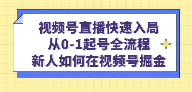 视频号直播快速入局：从0-1起号全流程，新人如何在视频号掘金-啄木鸟资源库