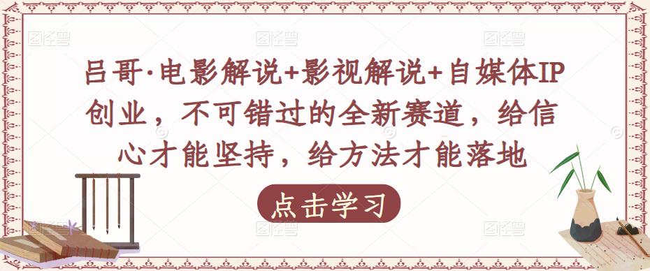 吕哥·电影解说+影视解说+自媒体IP创业，不可错过的全新赛道，给信心才能坚持，给方法才能落地-啄木鸟资源库