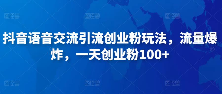 抖音语音交流引流创业粉玩法，流量爆炸，一天创业粉100+-啄木鸟资源库