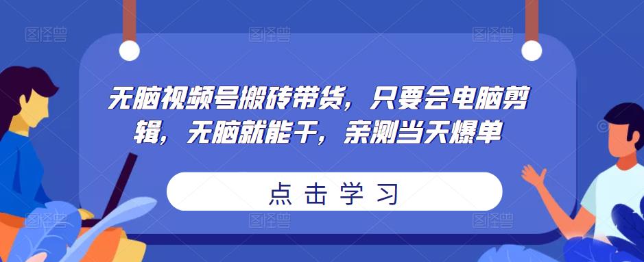 无脑视频号搬砖带货，只要会电脑剪辑，无脑就能干，亲测当天爆单-啄木鸟资源库