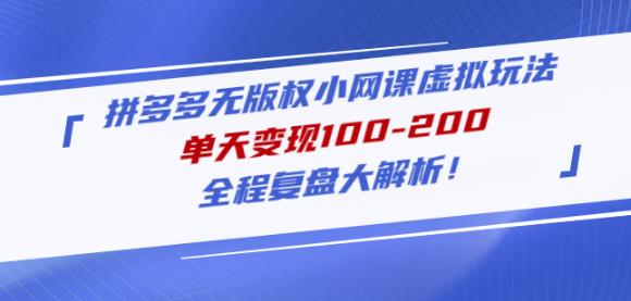 黄岛主拼多多无版权小网课虚拟玩法，单天变现100-200，全程复盘大解析！-啄木鸟资源库