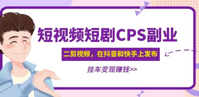 黄岛主·短视频短剧CPS副业项目：二剪视频在抖音和快手上发布，挂车变现-啄木鸟资源库